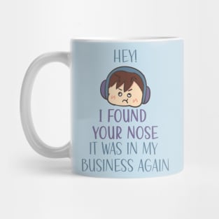 Hey! I found your nose it was in my business again Mug